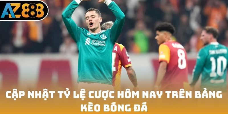 Cập nhật tỷ lệ cược hôm nay trên bảng kèo bóng đá