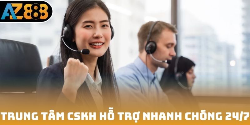 Trung tâm CSKH hỗ trợ nhanh chóng 24/7