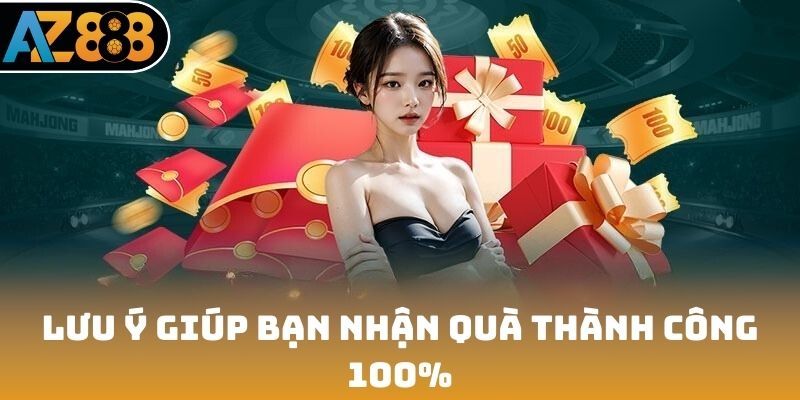 Lưu ý giúp bạn nhận quà thành công 100%