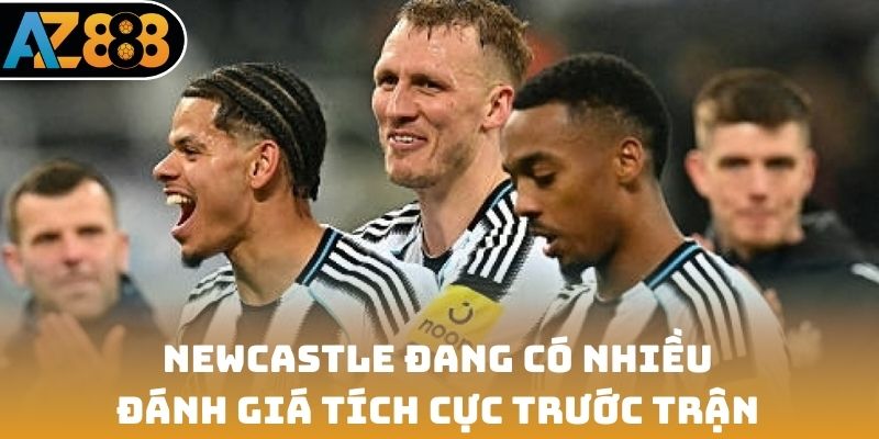 Newcastle đang có nhiều đánh giá tích cực trước trận đấu