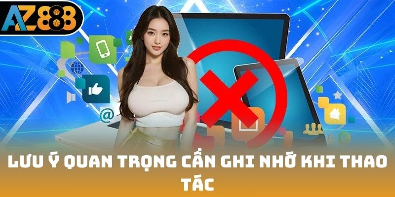 Lưu ý quan trọng cần ghi nhớ khi thao tác