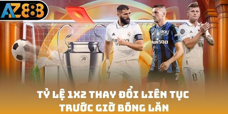 Tỷ lệ 1X2 thay đổi liên tục trước giờ bóng lăn